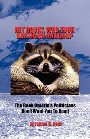 Kniha Hey Rocky, Who Took Northern Ontario? James R. Bear