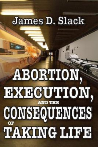 Kniha Abortion, Execution, and the Consequences of Taking Life James D. Slack