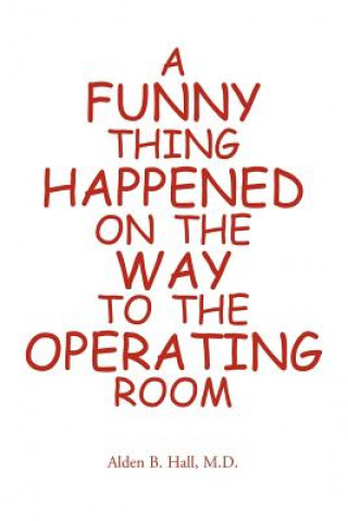 Könyv Funny Thing Happened on the Way to the Operating Room M D Alden Hall