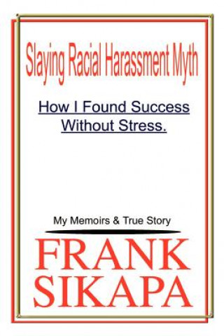 Könyv Slaying Racial Harassment Myth: How I Found Success without Stress. My Memoirs & True Story Frank Sikapa