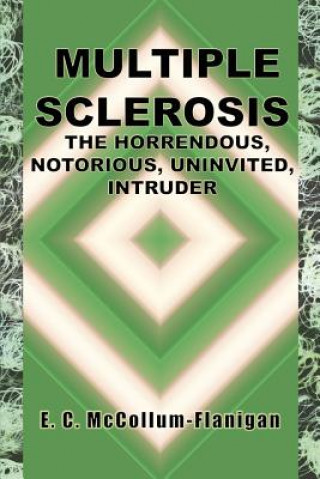 Książka Multiple Sclerosis, the Horrendous, Notorious, Uninvited Intruder E C McCollum-Flanigan