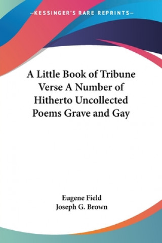 Kniha Little Book of Tribune Verse A Number of Hitherto Uncollected Poems Grave and Gay Eugene Field