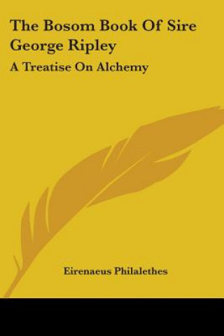 Knjiga The Bosom Book Of Sire George Ripley: A Treatise On Alchemy Eirenaeus Philalethes