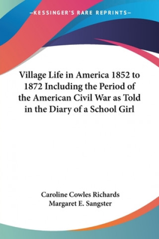 Buch Village Life in America 1852 to 1872 Including the Period of the American Civil War as Told in the Diary of a School Girl Caroline Cowles Richards