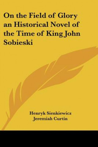 Książka On the Field of Glory an Historical Novel of the Time of King John Sobieski Henryk Sienkiewicz