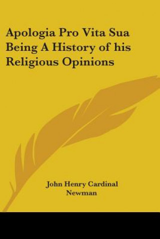 Kniha Apologia Pro Vita Sua Being A History of His Religious Opinions John Henry Newman