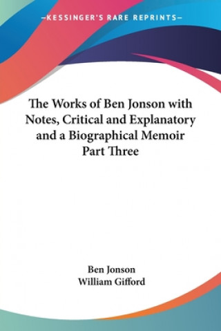 Книга Works of Ben Jonson with Notes, Critical and Explanatory and a Biographical Memoir Part Three William Gifford