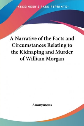 Livre Narrative of the Facts and Circumstances Relating to the Kidnaping and Murder of William Morgan Anonymous