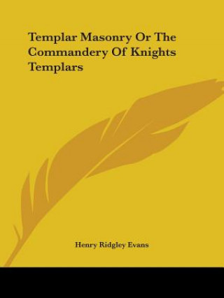 Könyv Templar Masonry Or The Commandery Of Knights Templars Henry Ridgely Evans