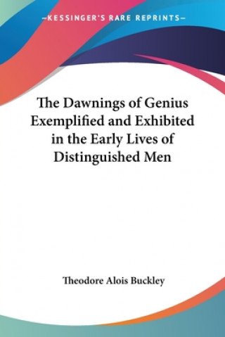 Kniha Dawnings Of Genius Exemplified And Exhibited In The Early Lives Of Distinguished Men Theodore Alois Buckley
