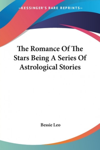 Книга Romance Of The Stars Being A Series Of Astrological Stories Bessie Leo