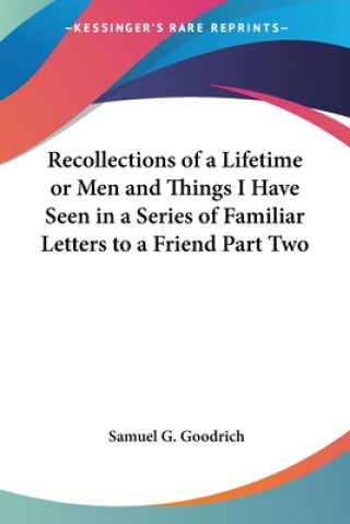 Kniha Recollections Of A Lifetime Or Men And Things I Have Seen In A Series Of Familiar Letters To A Friend Part Two Samuel Griswold Goodrich