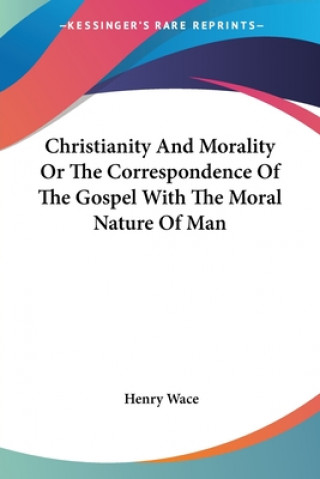 Carte Christianity And Morality Or The Correspondence Of The Gospel With The Moral Nature Of Man Henry Wace