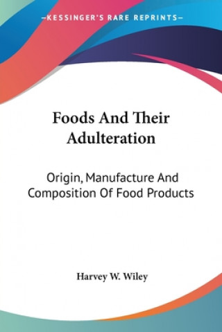 Kniha Foods And Their Adulteration: Origin, Manufacture And Composition Of Food Products Harvey W. Wiley