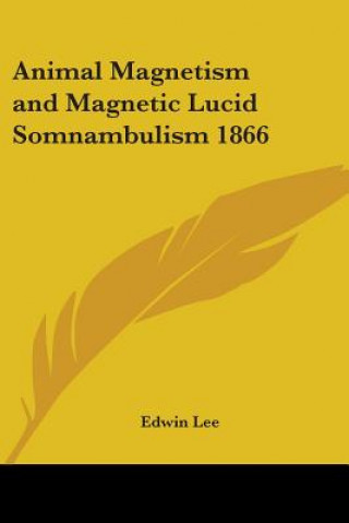 Kniha Animal Magnetism and Magnetic Lucid Somnambulism 1866 Edwin Lee