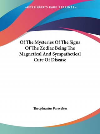 Book Of The Mysteries Of The Signs Of The Zodiac Being The Magnetical And Sympathetical Cure Of Disease Theophrastus Paracelsus