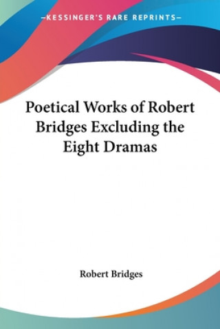 Książka Poetical Works of Robert Bridges Excluding the Eight Dramas Robert Bridges