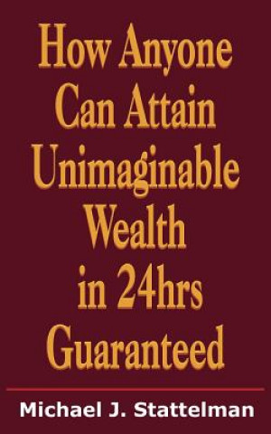 Carte How Anyone Can Attain Unimaginable Wealth in 24hrs Guaranteed Michael J Stattelman