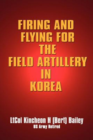 Könyv Firing and Flying for the Field Artillery in Korea Kincheon H Bailey