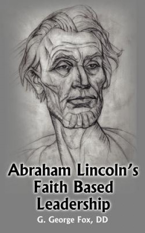 Könyv Abraham Lincoln's Faith Based Leadership G George Fox