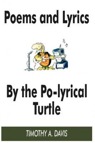 Kniha Poems and Lyrics by the Po-Lyrical Turtle Timothy A Davis