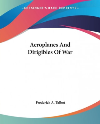 Kniha Aeroplanes And Dirigibles Of War Frederick A. Talbot