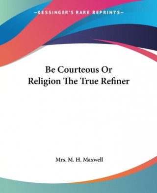 Książka Be Courteous Or Religion The True Refiner Mrs. M. H. Maxwell