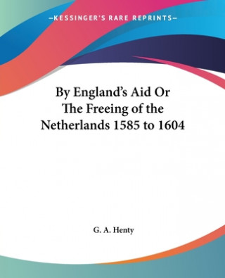 Книга By England's Aid Or The Freeing of the Netherlands 1585 to 1604 G. A. Henty