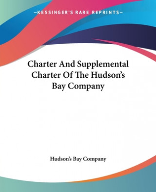 Könyv Charter And Supplemental Charter Of The Hudson's Bay Company Hudson's Bay Company