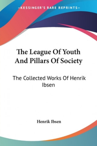 Könyv The League Of Youth And Pillars Of Society: The Collected Works Of Henrik Ibsen Henrik Ibsen