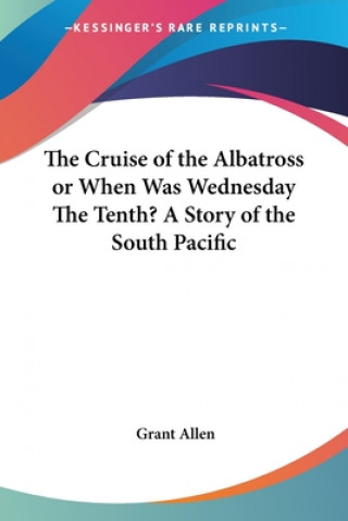 Kniha Cruise of the Albatross or When Was Wednesday The Tenth? A Story of the South Pacific Grant Allen