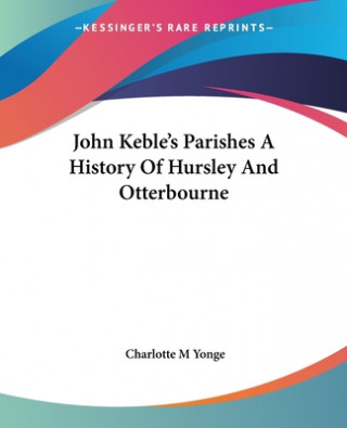 Kniha John Keble's Parishes A History Of Hursley And Otterbourne Charlotte M Yonge