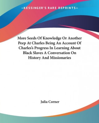 Knjiga More Seeds Of Knowledge Or Another Peep At Charles Being An Account Of Charles's Progress In Learning About Black Slaves A Conversation On History And Julia Corner