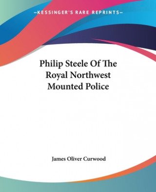 Knjiga Philip Steele Of The Royal Northwest Mounted Police James Oliver Curwood