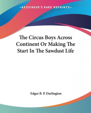 Kniha Circus Boys Across Continent Or Making The Start In The Sawdust Life Edgar B. P. Darlington