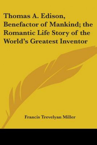 Carte Thomas A. Edison, Benefactor of Mankind; the Romantic Life Story of the World's Greatest Inventor Francis Trevelyan Miller
