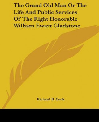 Книга Grand Old Man Or The Life And Public Services Of The Right Honorable William Ewart Gladstone Richard B. Cook