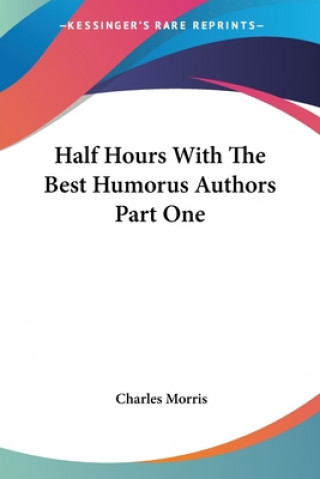 Carte Half Hours With The Best Humorus Authors Part One Charles Morris