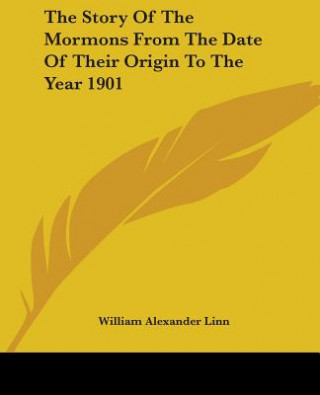 Kniha Story Of The Mormons From The Date Of Their Origin To The Year 1901 William Alexander Linn