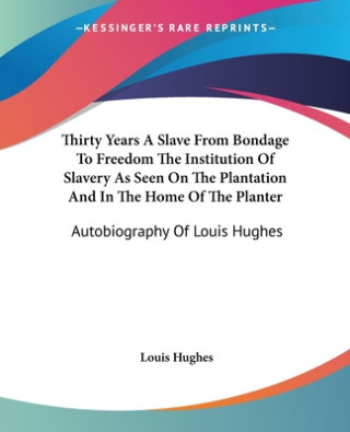 Kniha Thirty Years A Slave From Bondage To Freedom The Institution Of Slavery As Seen On The Plantation And In The Home Of The Planter Louis Hughes