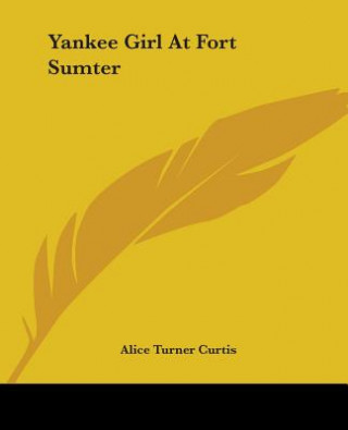 Könyv Yankee Girl At Fort Sumter Alice Turner Curtis
