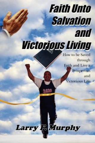 Книга Faith Unto Salvation and Victorious Living Larry F Murphy