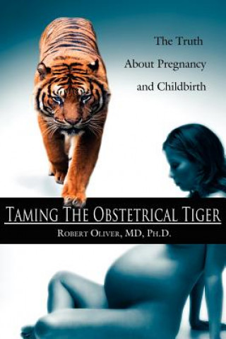 Könyv Taming The Obstetrical Tiger Robert Oliver MD Ph D