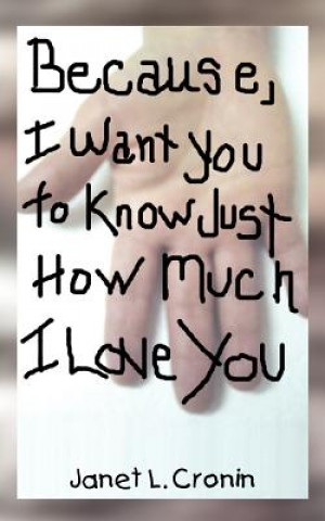 Carte Because, I Want You to Know Just How Much I Love You Janet L Cronin