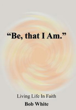 Kniha "Be, That I Am." Bob White