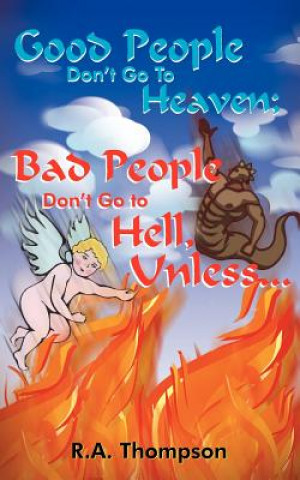 Kniha Good People Don't Go To Heaven; Bad People Don't Go to Hell, Unless... R a Thompson
