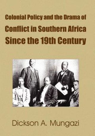 Kniha Colonial Policy and the Drama of Conflict in Southern Africa Since the 19th Century Dickson A Mungazi