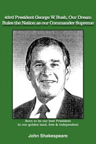 Knjiga 43rd President George W. Bush, Our Dream, Rules the Nation as Our Commander Supreme John Shakespeare