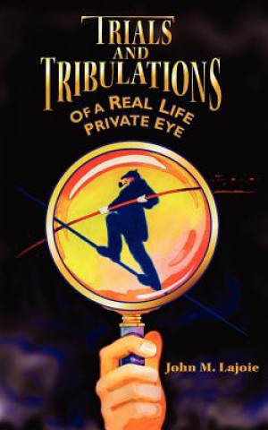 Könyv Trials and Tribulations of a Real Life Private Eye John M Lajoie