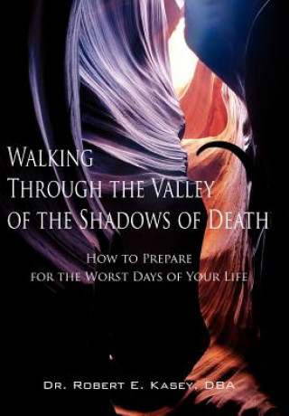 Könyv Walking Through the Valley of the Shadows of Death Dba Dr Robert E Kasey